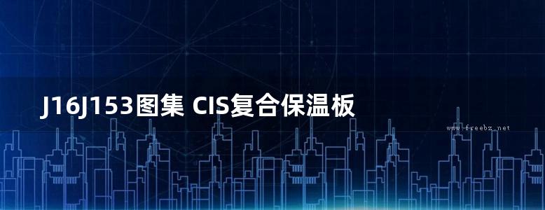 J16J153图集 CIS复合保温板现浇混凝土保温系统建筑构造图集